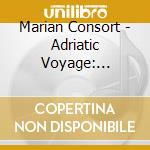 Marian Consort - Adriatic Voyage: Seventeenth-Century Music From cd