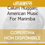 Calum Huggan: American Music For Marimba cd