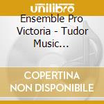 Ensemble Pro Victoria - Tudor Music Afterlives cd musicale