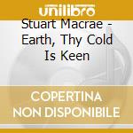 Stuart Macrae - Earth, Thy Cold Is Keen cd musicale