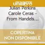 Julian Perkins Carole Ceras - From Handels Home The Keyboa cd musicale