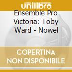 Ensemble Pro Victoria: Toby Ward - Nowel cd