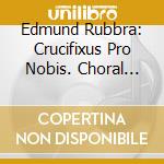 Edmund Rubbra: Crucifixus Pro Nobis. Choral Music cd