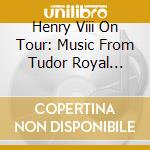 Henry Viii On Tour: Music From Tudor Royal Progresses cd