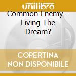 Common Enemy - Living The Dream? cd