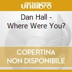 Dan Hall - Where Were You? cd musicale di Dan Hall