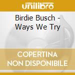 Birdie Busch - Ways We Try cd musicale di Birdie Busch