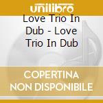Love Trio In Dub - Love Trio In Dub cd