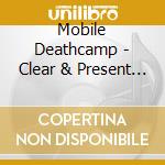 Mobile Deathcamp - Clear & Present Anger cd musicale di Mobile Deathcamp