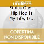 Status Quo - Hip Hop Is My Life, Is It Yours ? cd musicale di Status Quo