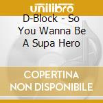 D-Block - So You Wanna Be A Supa Hero cd