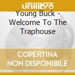 Young Buck - Welcome To The Traphouse cd musicale di YOUNG BUCK
