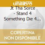 Jt Tha Sorce - Stand 4 Something Die 4 Nothin