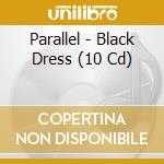 Parallel - Black Dress (10 Cd) cd