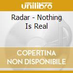 Radar - Nothing Is Real cd