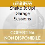 Shake It Up! Garage Sessions cd musicale