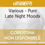 Various - Pure Late Night Moods cd
