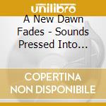 A New Dawn Fades - Sounds Pressed Into Texture