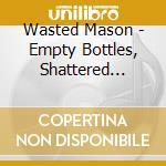 Wasted Mason - Empty Bottles, Shattered Dreams cd musicale di Wasted Mason
