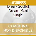 Drea - Soulful Dream Maxi Single cd musicale di Drea
