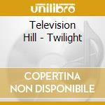 Television Hill - Twilight cd musicale di Television Hill