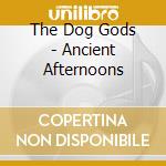 The Dog Gods - Ancient Afternoons cd musicale di The Dog Gods