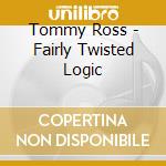 Tommy Ross - Fairly Twisted Logic cd musicale di Tommy Ross