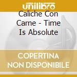 Caliche Con Carne - Time Is Absolute cd