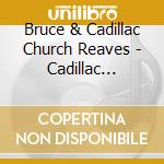 Bruce & Cadillac Church Reaves - Cadillac Church cd musicale di Bruce & Cadillac Church Reaves