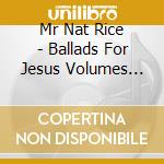 Mr Nat Rice - Ballads For Jesus Volumes 1&2 cd