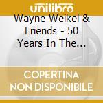 Wayne Weikel & Friends - 50 Years In The Making cd musicale di Wayne Weikel & Friends