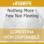 Nothing More - Few Not Fleeting cd musicale di Nothing More