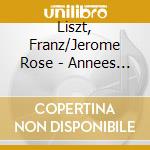 Liszt, Franz/Jerome Rose - Annees De Pelerinage - Jerome Rose (3 Cd) cd musicale di Liszt, Franz/Jerome Rose
