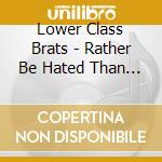 Lower Class Brats - Rather Be Hated Than Ignored cd