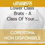 Lower Class Brats - A Class Of Your Own cd musicale di LOWER CLASS BRATS