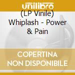 (LP Vinile) Whiplash - Power & Pain lp vinile di Whiplash