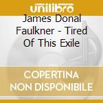 James Donal Faulkner - Tired Of This Exile cd musicale di James Donal Faulkner