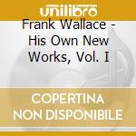 Frank Wallace - His Own New Works, Vol. I cd musicale di Frank Wallace