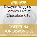 Dwayne Wiggins - Tonyies Live @ Chocolate City cd musicale di Dwayne Wiggins