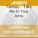 Fantasy - Take Me In Your Arms cd musicale di Fantasy