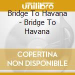 Bridge To Havana - Bridge To Havana cd