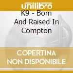 K9 - Born And Raised In Compton cd