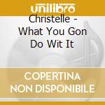 Christelle - What You Gon Do Wit It cd