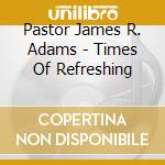 Pastor James R. Adams - Times Of Refreshing cd
