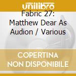 Fabric 27: Matthew Dear As Audion / Various cd