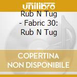 Rub N Tug - Fabric 30: Rub N Tug cd