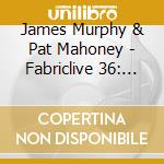 James Murphy & Pat Mahoney - Fabriclive 36: James Murphy & Pat Mahoney cd