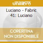 Luciano - Fabric 41: Luciano cd musicale di ARTISTI VARI