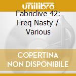 Fabriclive 42: Freq Nasty / Various cd musicale di Artisti Vari