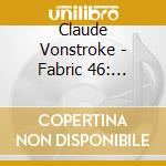 Claude Vonstroke - Fabric 46: Claude Von Stroke cd musicale di ARTISTI VARI